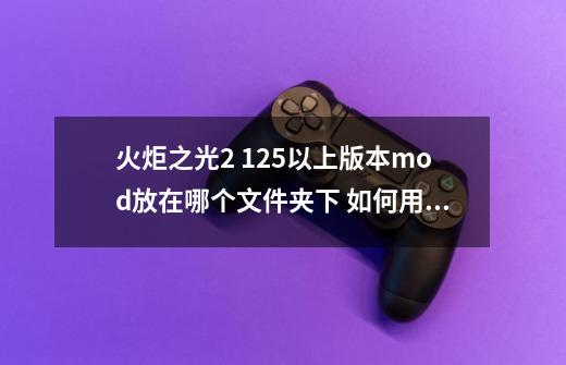 火炬之光2 1.25以上版本mod放在哪个文件夹下 如何用了mod（也就是play with mods）后只能新开一个游戏吗,火炬之光2mod和正常启动-第1张-游戏信息-泓泰