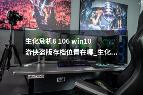 生化危机6 1.0.6 win10游侠盗版存档位置在哪_生化危机6存档位置-第1张-游戏信息-泓泰