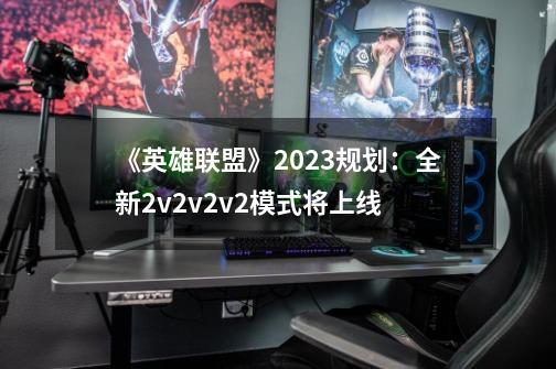 《英雄联盟》2023规划：全新2v2v2v2模式将上线-第1张-游戏信息-泓泰