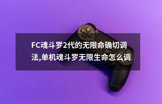 FC魂斗罗2代的无限命确切调法,单机魂斗罗无限生命怎么调-第1张-游戏信息-泓泰