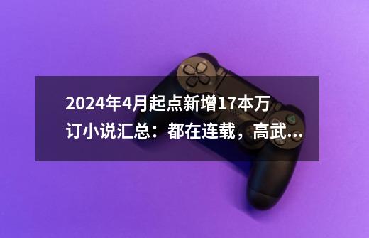 2024年4月起点新增17本万订小说汇总：都在连载，高武纪元最高-第1张-游戏信息-泓泰