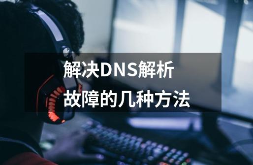 解决DNS解析故障的几种方法-第1张-游戏信息-泓泰