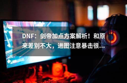 DNF：剑帝加点方案解析！和原来差别不大，进图注意暴击很重要-第1张-游戏信息-泓泰