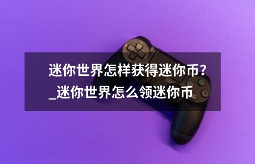 迷你世界怎样获得迷你币？_迷你世界怎么领迷你币-第1张-游戏信息-泓泰