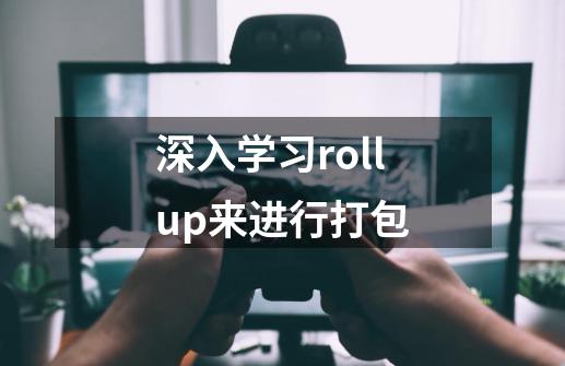 深入学习rollup来进行打包-第1张-游戏信息-泓泰