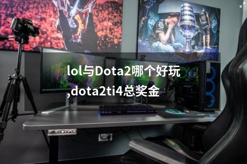 lol与Dota2哪个好玩,dota2ti4总奖金-第1张-游戏信息-泓泰