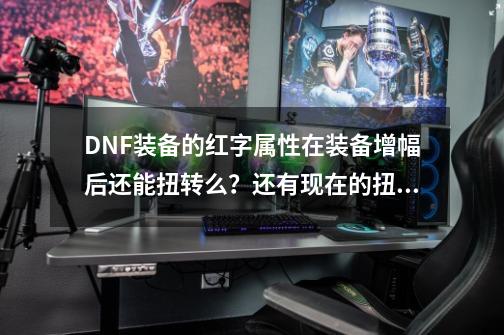 DNF装备的红字属性在装备增幅后还能扭转么？还有现在的扭转书转成属性可以选择么？_dnf纯净的黄金增幅书怎么获得最快-第1张-游戏信息-泓泰