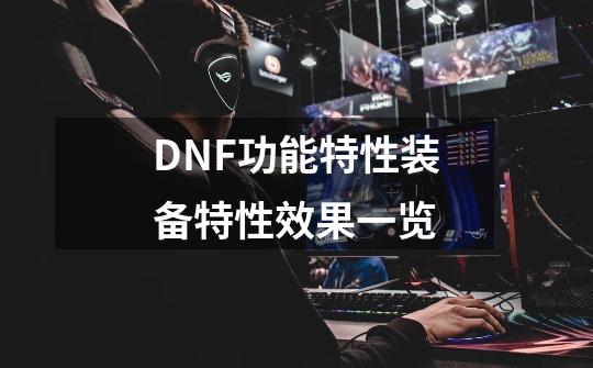 DNF功能特性装备特性效果一览-第1张-游戏信息-泓泰