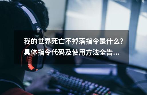 我的世界死亡不掉落指令是什么？具体指令代码及使用方法全告诉你-第1张-游戏信息-泓泰