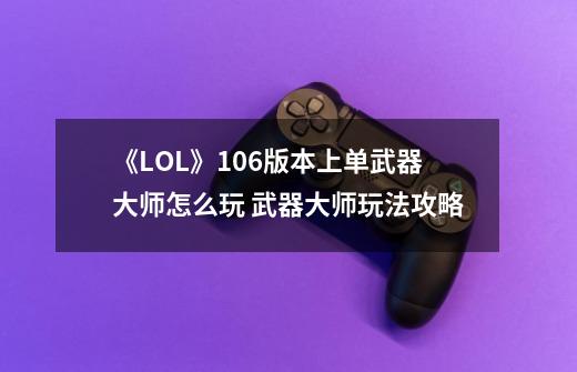 《LOL》10.6版本上单武器大师怎么玩 武器大师玩法攻略-第1张-游戏信息-泓泰