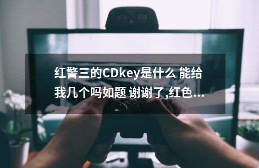 红警三的CDkey是什么 能给我几个吗如题 谢谢了,红色警戒3世界大战cdkey-第1张-游戏信息-泓泰