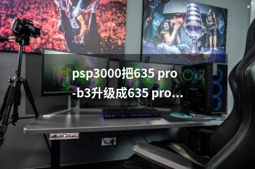 psp3000把6.35 pro-b3升级成6.35 pro-b8，原本在psp上的游戏还能玩吗？,psp550-第1张-游戏信息-泓泰