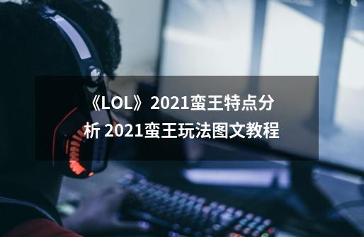 《LOL》2021蛮王特点分析 2021蛮王玩法图文教程-第1张-游戏信息-泓泰