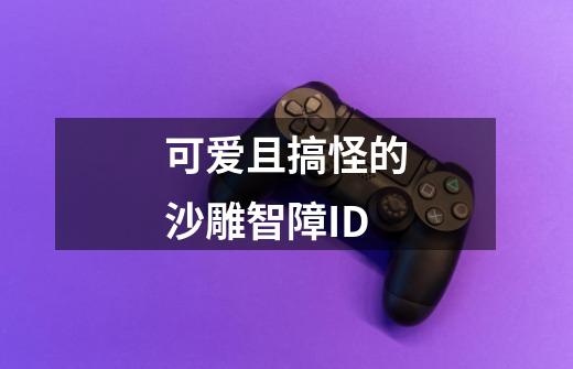 可爱且搞怪的沙雕智障ID-第1张-游戏信息-泓泰