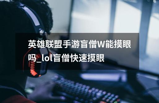 英雄联盟手游盲僧W能摸眼吗_lol盲僧快速摸眼-第1张-游戏信息-泓泰