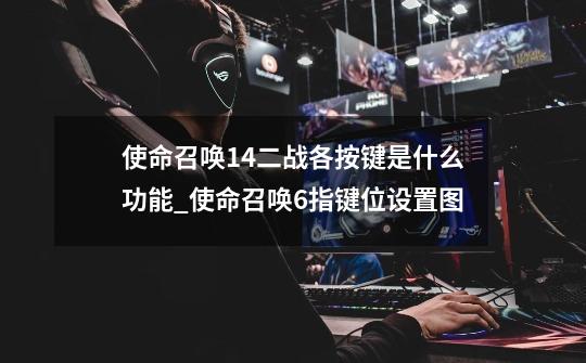 使命召唤14二战各按键是什么功能_使命召唤6指键位设置图-第1张-游戏信息-泓泰