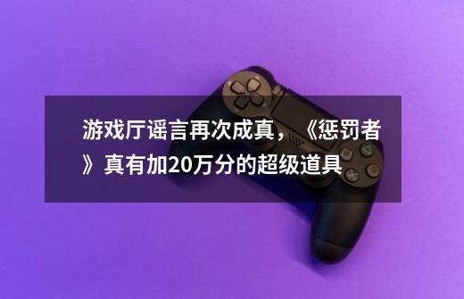 游戏厅谣言再次成真，《惩罚者》真有加20万分的超级道具-第1张-游戏信息-泓泰