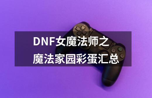 DNF女魔法师之魔法家园彩蛋汇总-第1张-游戏信息-泓泰