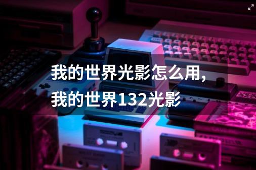 我的世界光影怎么用,我的世界132光影-第1张-游戏信息-泓泰