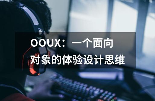 OOUX：一个面向对象的体验设计思维-第1张-游戏信息-泓泰