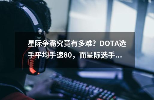 星际争霸究竟有多难？DOTA选手平均手速80，而星际选手至少得300-第1张-游戏信息-泓泰