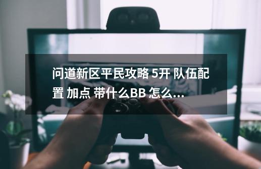 问道新区平民攻略 5开 队伍配置 加点 带什么BB 怎么赚钱,问道端游五开攻略-第1张-游戏信息-泓泰