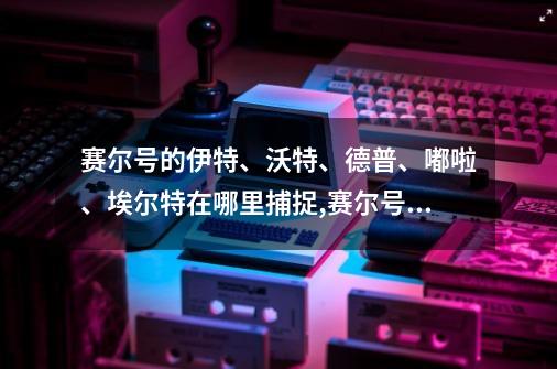 赛尔号的伊特、沃特、德普、嘟啦、埃尔特在哪里捕捉?,赛尔号捕猎场怎么去-第1张-游戏信息-泓泰