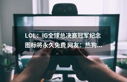 LOL：iG全球总决赛冠军纪念图标将永久免费 网友：热狗大佬牛X-第1张-游戏信息-泓泰