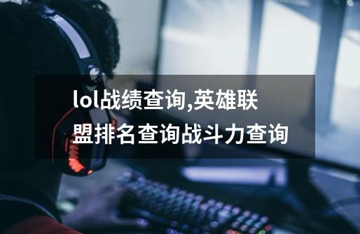 lol战绩查询,英雄联盟排名查询战斗力查询-第1张-游戏信息-泓泰