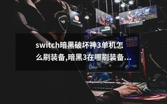 switch暗黑破坏神3单机怎么刷装备,暗黑3在哪刷装备最好-第1张-游戏信息-泓泰