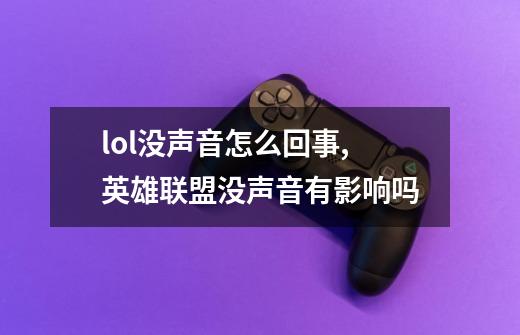 lol没声音怎么回事,英雄联盟没声音有影响吗-第1张-游戏信息-泓泰