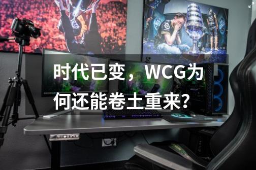 时代已变，WCG为何还能卷土重来？-第1张-游戏信息-泓泰