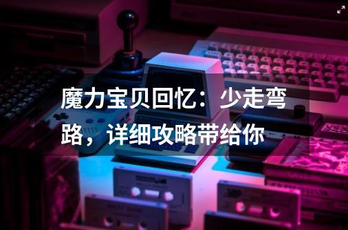 魔力宝贝回忆：少走弯路，详细攻略带给你-第1张-游戏信息-泓泰