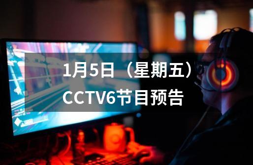 1月5日（星期五）CCTV6节目预告-第1张-游戏信息-泓泰