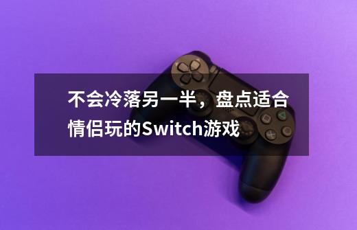 不会冷落另一半，盘点适合情侣玩的Switch游戏-第1张-游戏信息-泓泰