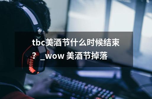 tbc美酒节什么时候结束？_wow 美酒节掉落-第1张-游戏信息-泓泰