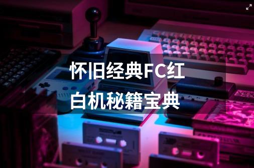 怀旧经典FC红白机秘籍宝典-第1张-游戏信息-泓泰