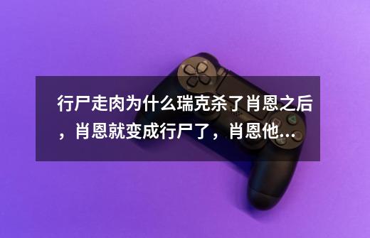 行尸走肉为什么瑞克杀了肖恩之后，肖恩就变成行尸了，肖恩他不是被行尸咬的，为什么就变成了行尸？求解_行尸走肉1解说-第1张-游戏信息-泓泰