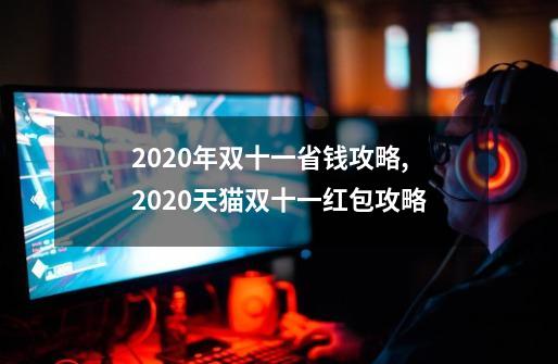 2020年双十一省钱攻略,2020天猫双十一红包攻略-第1张-游戏信息-泓泰