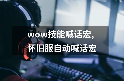 wow技能喊话宏,怀旧服自动喊话宏-第1张-游戏信息-泓泰