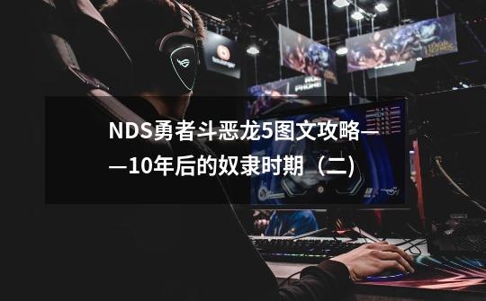 NDS勇者斗恶龙5图文攻略——10年后的奴隶时期（二)-第1张-游戏信息-泓泰