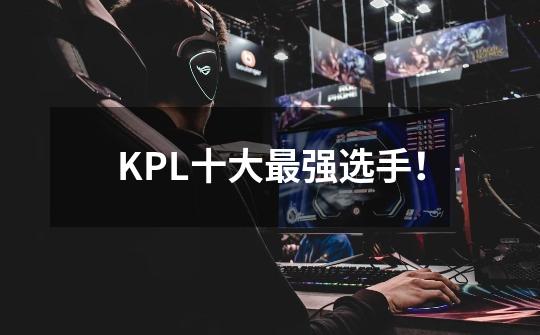 KPL十大最强选手！-第1张-游戏信息-泓泰