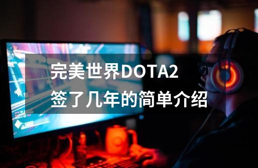 完美世界DOTA2签了几年的简单介绍-第1张-游戏信息-泓泰