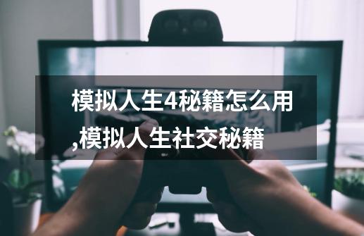 模拟人生4秘籍怎么用,模拟人生社交秘籍-第1张-游戏信息-泓泰