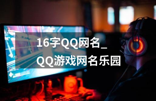 16字QQ网名_QQ游戏网名乐园-第1张-游戏信息-泓泰