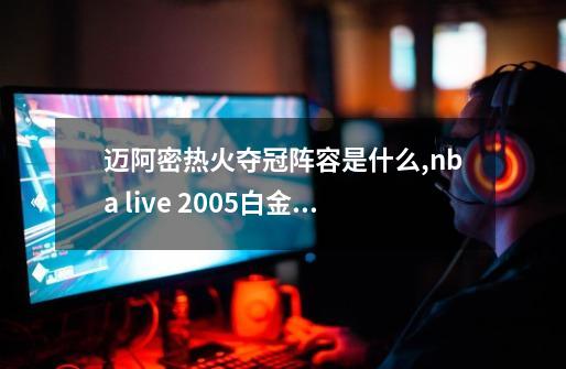 迈阿密热火夺冠阵容是什么?,nba live 2005白金版-第1张-游戏信息-泓泰