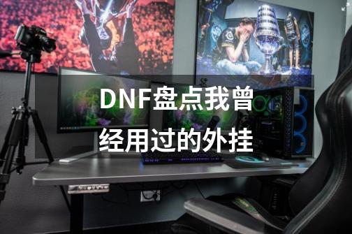 DNF盘点我曾经用过的外挂-第1张-游戏信息-泓泰