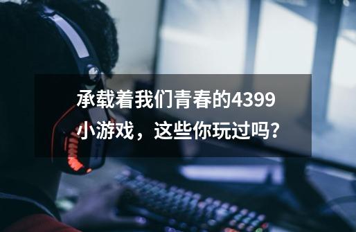 承载着我们青春的4399小游戏，这些你玩过吗？-第1张-游戏信息-泓泰