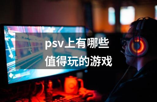 psv上有哪些值得玩的游戏-第1张-游戏信息-泓泰