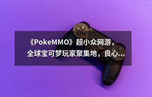 《PokeMMO》超小众网游，全球宝可梦玩家聚集地，良心不氪-第1张-游戏信息-泓泰